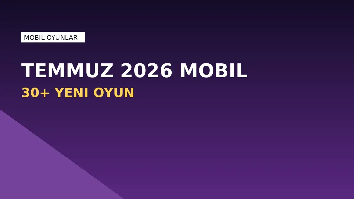 Temmuz 2026'da Mobil Oyun Yağmuru: 30'dan Fazla Yeni Oyun Geliyor