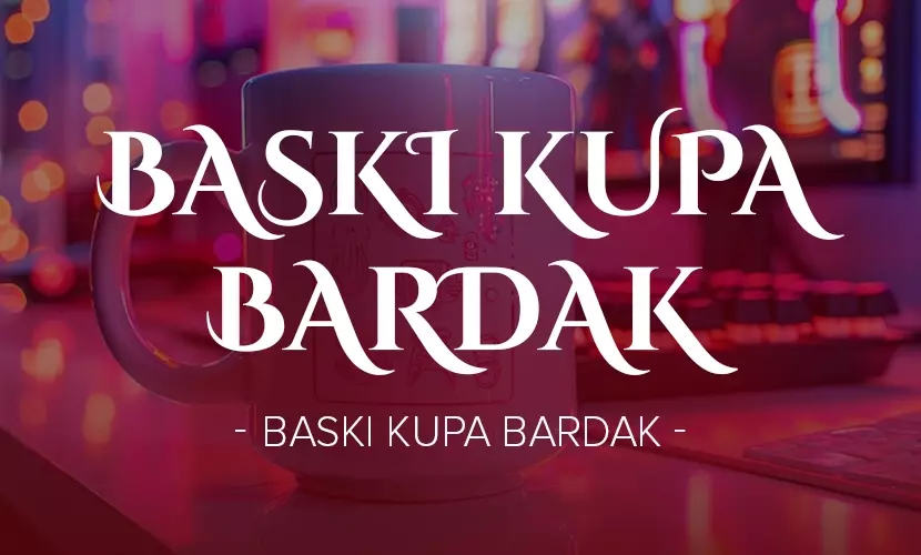 BASKI KUPA BARDAK