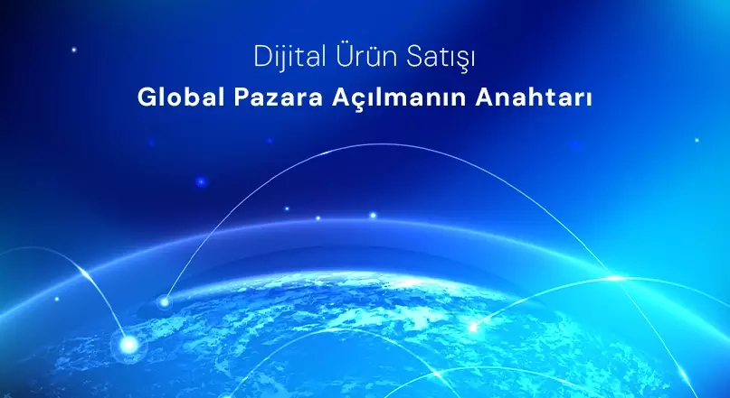 Dijital Ürün Satışı: Global Pazara Açılmanın Anahtarı Dijital Ürün Satışı: Global Pazara Açılmanın Anahtarı