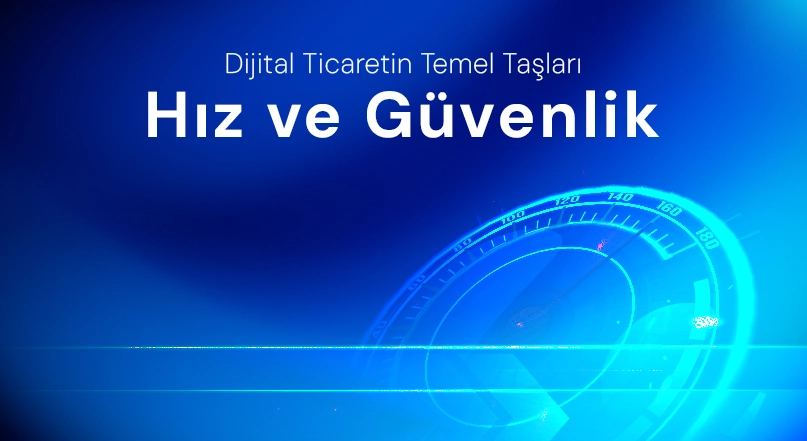 Dijital Ticaretin Temel Taşları: Hız ve Güvenlik
