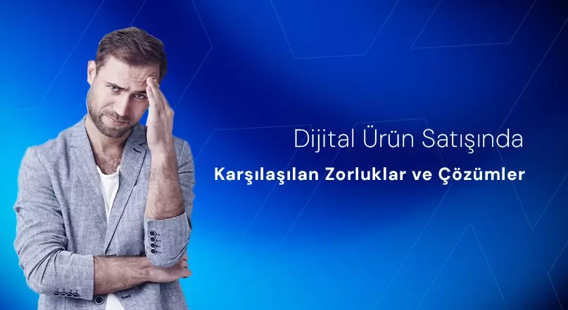 Dijital Ürün Satışında Karşılaşılan Zorluklar ve Çözümler