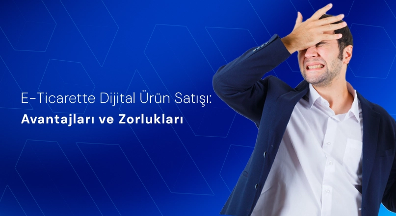 E-Ticarette Dijital Ürün Satışı: Avantajları ve Zorlukları