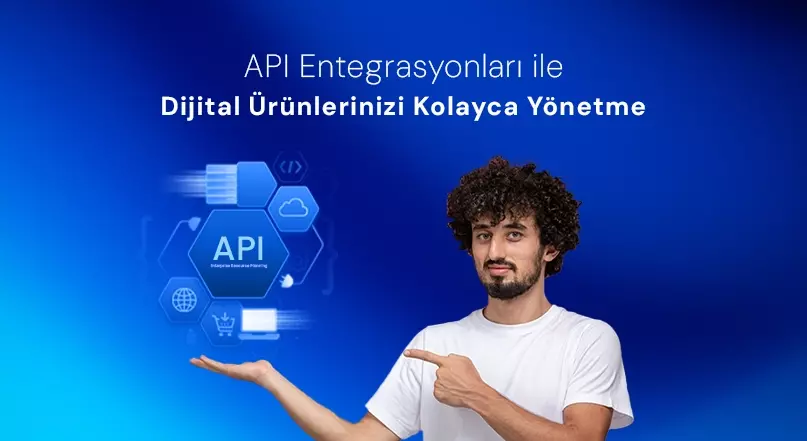 API Entegrasyonları ile Dijital Ürünlerinizi Kolayca Yönetme