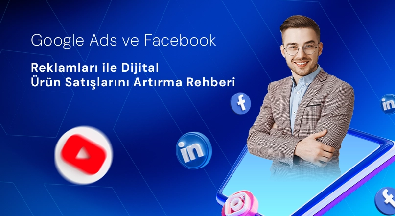 Google Ads ve Facebook Reklamları ile Dijital Ürün Satışlarını Artırma Rehberi