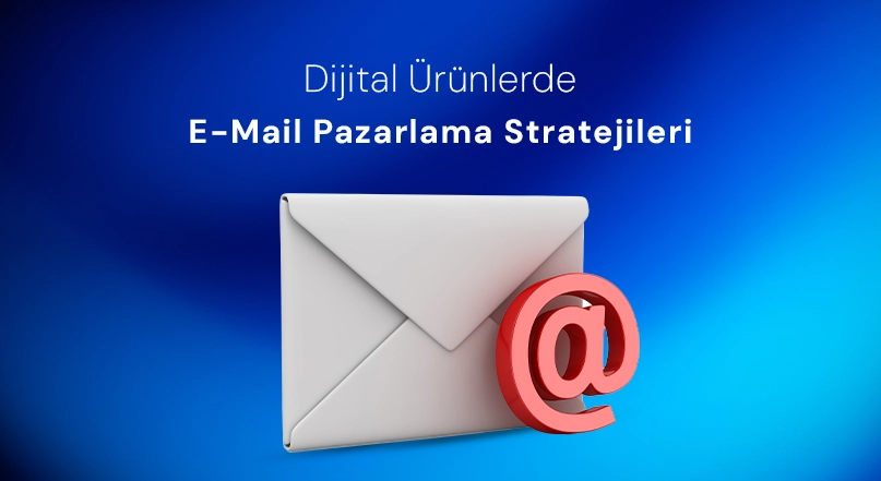 Dijital Ürünlerde E-Mail Pazarlama Stratejileri
