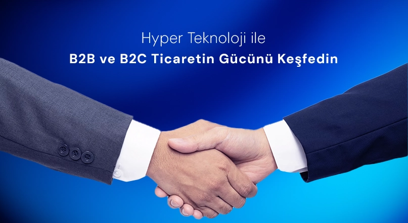 Hyper Teknoloji ile B2B ve B2C Ticaretin Gücünü Keşfedin