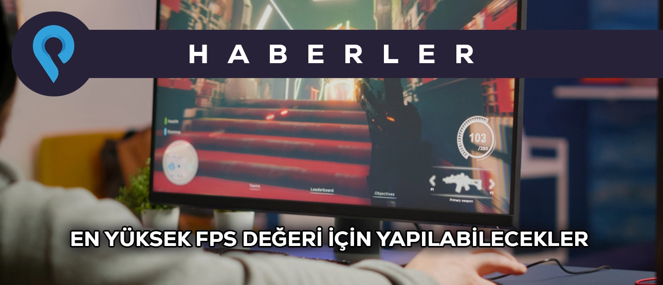 En Yüksek FPS Değeri İçin Yapılabilecekler En Yüksek FPS Değeri İçin Yapılabilecekler