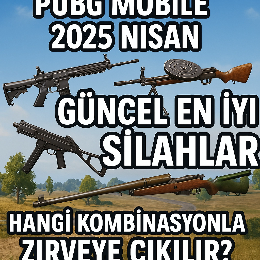 PUBG Mobile 2025 Nisan Güncel En İyi Silahlar: Kombinasyonla Zirveye Çıkılır?