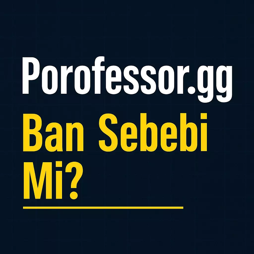 Porofessor.gg Ban Sebebi Mi? 2025’te Güncel Durum