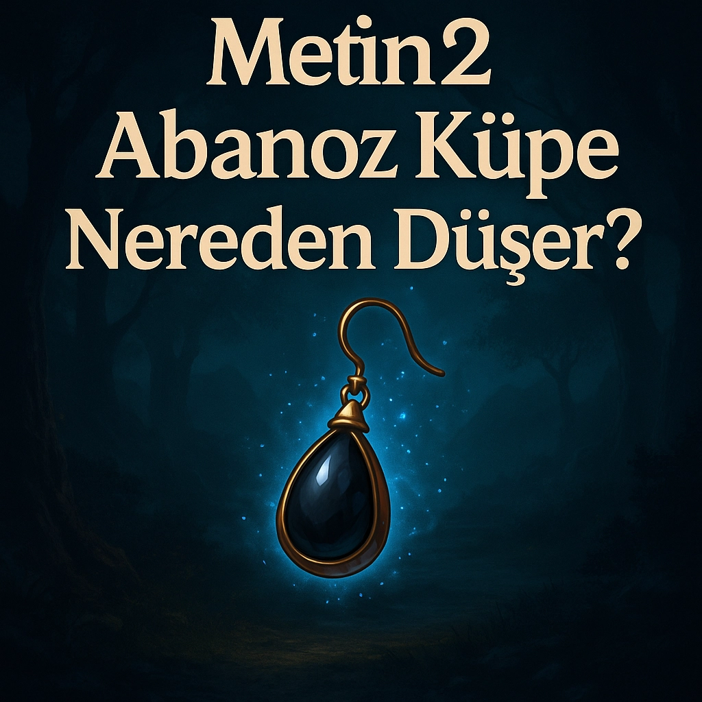 Metin2 Abanoz Küpe Nereden Düşer? Tüm Detaylarıyla Rehber